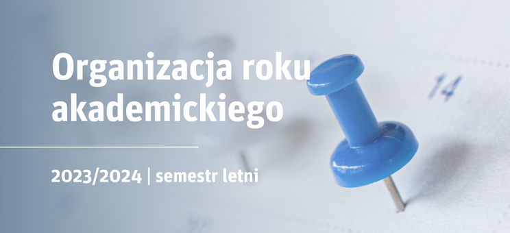 Organizacja roku akademickiego 2023/2024 dla studentów studiów stacjonarnych i niestacjonarnych – semestr letni