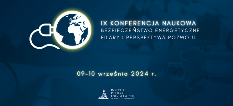 IX Konferencja Naukowa “Bezpieczeństwo energetyczne – filary i perspektywa rozwoju”, 