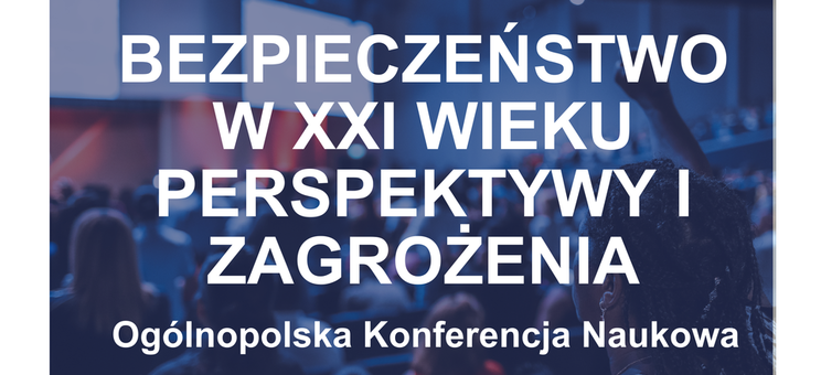 Konferencja naukowa "Bezpieczeństwo w XXI wieku perspektywy i zagrożenia",